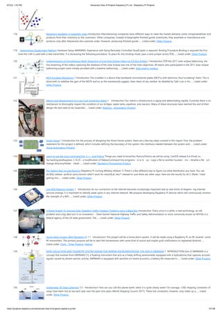 9/7/22, 1:43 PM Advanced View of Projects Raspberry Pi List - Raspberry PI Projects
https://projects-raspberry.com/advanced-view-of-projects-raspberry-pi-list/ 10/156
118. Managing Variability in Assembly Lines Introduction Manufacturing companies have different ways to meet the market demand, some companiesdeliver end
products from their inventory to the customers. Other companies, instead of keepingthe finished goods inventories, they assemble or manufacture end
products only after theyreceive the customer order. However, producing finished goods…... Listed under: Other Projects
119. Autonomous Quadcopter Platform Hardware Setup WARNING: Experience with flying Remotely Controlled QuadCopter is required. Binding Procedure Binding is required the first
time the craft is used with a new transmitter. It is doneusing the following procedure. To place Rx into binding mode, pace a wire jumper across PCB…... Listed under: Other Projects
120. Implementation of Simultaneous Multi-Streaming of Live Solar Eclipse Video via 5.8 GHz AirMax I. Introduction FOR the 2017 solar eclipse ballooning, the
live streaming of the videos capturing the shadows of the solar eclipse was one of the main objectives. All teams who participated in the 2017 solar eclipse
ballooning project were initially provided with a baseline ballooning…... Listed under: Solar energy projects
121. MCP Scrubber Monitoring 1 Introduction The scrubber is a device that bombards microchannel plates (MCP’s) with electrons, thus“scrubbing” them. This is
done both to stabilize the gain of the MCPs and to, as the namewould suggest, clean them of any residue. As detailed by Tyler Lutz in his…... Listed under:
Other Projects
122. Design and Development of a Low-Cost Inspection Robot 1.   Introduction Our nation’s infrastructure is aging and deteriorating rapidly. Currently there is no
mechanism to thoroughly inspect the condition of our bridges, waste tanks, pipelines, and reactors. Many of these structures have reached the end of their
design life and need to be inspected…... Listed under: Robotics - Automation Projects
123. Smart House 1 Introduction For the process of designing the Smart Home system, there are a few key steps covered in this report. First, the problem
statement for this project is defined, which includes defining the boundary of the system, the interfaces needed between the system and…... Listed under:
Home Automation Projects
124. Learn to use the Linux command line, C++, and Python Things you need to knowTwo Flavors/Distros we will be using. CentOS release 6.4 (Final) on
Taz.harding.eduRaspbian 3.10.25 - a modification of DebianCommand line programs฀ ls or ls฀ cp – copy a file to another location฀ mv – rename a file฀ cd –
change directory/folder฀ mkdir…... Listed under: Raspberry Programmer Projects
125. Pi3: Getting BLE Up and Running Raspberry Pi running Wheezy (Debian 7) There’s a few different way to figure out what distribution you have. You can
do:$lsb_release -aor$cat /proc/version (didn’t work for me)or$cat /etc/*-releaseI’m sure there are other ways. Here are the results for all 3: (Note: I tried
getting this…... Listed under: Other Projects
126. Live RSSI Mapping System 1   Introduction As our connection to the internet becomes increasingly important and as new forms of dispens- ing internet
services emerge, it is important to identify weak-spots in any internet network. We propose developing Raspberry Pi devices which will continuously monitor
the strength of a WiFi…... Listed under: Other Projects
127. A Novel System To Improve Over-Speeding Traffic Violation Ticketing using a Black Box Introduction ’Every once in a while, a new technology, an old
problem and a big idea turn in to innovation.’ - Dean Kamen National Highway Traffic and Safety Administration or more commonly known as NHTSA is a
federal agency of the US state government. The…... Listed under: Other Projects
128. Home Alarm System With Raspberry Pi 1.1   Introduction This project will be a home alarm system. It will be made using a Raspberry Pi, an RF receiver, some
RF transmitters. The primary purpose will be to alert the homeowners with some kind of sound and maybe push notifications to registered Android…...
Listed under: Clock - Timer Projects, Feature
129. DATA COLLECTION AND TELEMETRY SYSTEM DESIGN FOR MARINE INSTRUMENTATION: THE SON-O-MERMAID 1  INTRODUCTION Son-O-MERMAID is a
concept that evolved from MERMAID [1], a floating instrument that acts as a freely drifting seismometer equipped with a hydrophone that captures acoustic
signals caused by distant seismic activity. MERMAID is equipped with sensitive on-board acoustics, a battery life measured in…... Listed under: Other Projects
130. Underwater 3D Data Collection 1.0   Introduction: How can you call this planet earth, when it is quite clearly water? On average, 1,582 shipping containers of
cargo have been lost at sea each year over the past nine years (World Shipping Council, 2017). These lost containers, however, only make-up a…... Listed
under: Other Projects
 