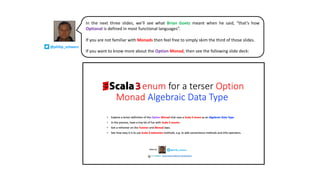 @philip_schwarz
In the next three slides, we’ll see what Brian Goetz meant when he said, “that’s how
Optional is defined in most functional languages”.
If you are not familiar with Monads then feel free to simply skim the third of those slides.
If you want to know more about the Option Monad, then see the following slide deck:
 