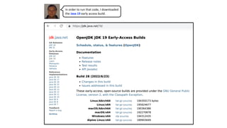 In order to run that code, I downloaded
the Java 19 early access build.
 
