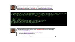 When I tried to compile the code, I got the following error, so I replaced the
call to Math.exp with a call to Math.pow and renamed ExpNode to PowNode.
For the sake of consistency with the classic expression ADT, I also did the following:
• renamed Node to Expr
• renamed AddNode, MulNode, etc. to Add, Mul, etc.
• dropped the BinaryNode interface
See next slide for the resulting code.
 