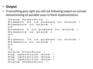 • Output
• If everything goes right you will see following output on console
demonstrating all possible cases in Stack Implementation.
 