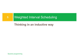 Thinking in an inductive way
Weighted Interval Scheduling
5
Dynamic programming
IRIS H.-R. JIANG
Weighted Interval Scheduling
¨ Given: A set of n intervals with start/finish times, weights (values)
¤ Interval i: [si, fi), vi, 1 £ i £ n
¨ Find: A subset S of mutually compatible intervals with maximum
total values
Dynamic programming
6
Time
0 1 2 3 4 5 6 7 8 9 10 11
20
11
16
13
23
12
20
26
16
26
Maximum weighted compatible set {26, 16}
IRIS H.-R. JIANG
Greedy?
¨ The greedy algorithm of unit-weighted (vi = 1, 1 £ i £ n) intervals
no longer works!
¤ Sort intervals in ascending order of finish times
¤ Pick up if compatible; otherwise, discard it
¨ Q: What if variable values?
Dynamic programming
7
Time
0 1 2 3 4 5 6 7 8 9 10 11
1
1
3
1
1
3
IRIS H.-R. JIANG
Designing a Recursive Algorithm (1/3)
¨ In the induction perspective, a recursive algorithm tries to
compose the overall solution using the solutions of sub-
problems (problems of smaller sizes)
¨ First attempt: Induction on time?
¤ Granularity?
Dynamic programming
8
1
2
2
4
4
7
t
t’
1
 