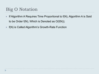 Big O Notation
   If Algorithm A Requires Time Proportional to f(N), Algorithm A is Said
    to be Order f(N), Which is Denoted as O(f(N));

   f(N) is Called Algorithm’s Growth-Rate Function
 