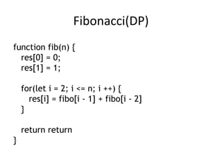 Fibonacci(DP)
function fib(n) {
res[0] = 0;
res[1] = 1;
for(let i = 2; i <= n; i ++) {
res[i] = fibo[i - 1] + fibo[i - 2]
}
return return
}
 