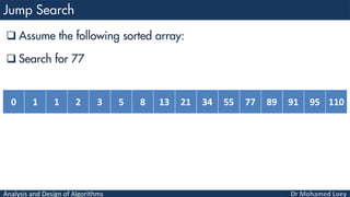 Analysis and Design of Algorithms
 Assume the following sorted array:
 Search for 77
0 1 1 2 3 5 8 13 21 34 55 77 89 91 95 110
 