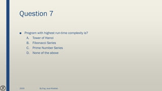Question 7
■ Program with highest run-time complexity is?
A. Tower of Hanoi
B. Fibonacci Series
C. Prime Number Series
D. None of the above
2020 By Eng. Joud Khattab
 