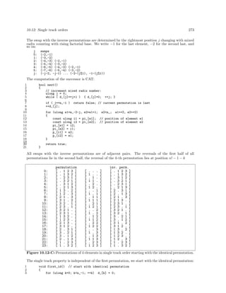 10.12: Single track orders

273

The swap with the inverse permutations are determined by the rightmost position j changing with mixed
radix counting with rising factorial base. We write −1 for the last element, −2 for the second last, and
so on:
j
0:
1:
2:
3:
4:
5:
j:

swaps
(-2,-1)
(-3,-2)
(-4,-3) (-2,-1)
(-5,-4) (-3,-2)
(-6,-5) (-4,-3) (-2,-1)
(-7,-6) (-5,-4) (-3,-2)
(-j-2, -j-1) ... (-2-(j%1), -1-(j%1))

The computation of the successor is CAT:
1
2
3
4
5
6
7
8
9
10
11
12
13
14
15
16
17
18
19
20
21

bool next()
{
// increment mixed radix number:
ulong j = 0;
while ( d_[j]==j+1 ) { d_[j]=0;
if ( j==n_-1 )
++d_[j];

++j; }

return false; // current permutation is last

for (ulong e1=n_-2-j, e2=e1+1; e2<n_; e1+=2, e2+=2)
{
const ulong i1 = pi_[e1]; // position of element e1
const ulong i2 = pi_[e2]; // position of element e2
pi_[e1] = i2;
pi_[e2] = i1;
p_[i1] = e2;
p_[i2] = e1;
}
return true;
}

All swaps with the inverse permutations are of adjacent pairs. The reversals of the ﬁrst half of all
permutations lie in the second half, the reversal of the k-th permutation lies at position n! − 1 − k

0:
1:
2:
3:
4:
5:
6:
7:
8:
9:
10:
11:
12:
13:
14:
15:
16:
17:
18:
19:
20:
21:
22:
23:

permutation
[ . 1 2 3 ]
[ . 1 3 2 ]
[ . 2 3 1 ]
[ . 3 2 1 ]
[ . 3 1 2 ]
[ . 2 1 3 ]
[ 1 3 . 2 ]
[ 1 2 . 3 ]
[ 2 1 . 3 ]
[ 3 1 . 2 ]
[ 3 2 . 1 ]
[ 2 3 . 1 ]
[ 3 2 1 . ]
[ 2 3 1 . ]
[ 1 3 2 . ]
[ 1 2 3 . ]
[ 2 1 3 . ]
[ 3 1 2 . ]
[ 2 . 3 1 ]
[ 3 . 2 1 ]
[ 3 . 1 2 ]
[ 2 . 1 3 ]
[ 1 . 2 3 ]
[ 1 . 3 2 ]

[
[
[
[
[
[
[
[
[
[
[
[
[
[
[
[
[
[
[
[
[
[
[
[

.
1
.
1
.
1
.
1
.
1
.
1
.
1
.
1
.
1
.
1
.
1
.
1

.
.
1
1
2
2
.
.
1
1
2
2
.
.
1
1
2
2
.
.
1
1
2
2

.
.
.
.
.
.
1
1
1
1
1
1
2
2
2
2
2
2
3
3
3
3
3
3

]
]
]
]
]
]
]
]
]
]
]
]
]
]
]
]
]
]
]
]
]
]
]
]

inv. perm.
[ . 1 2 3 ]
[ . 1 3 2 ]
[ . 3 1 2 ]
[ . 3 2 1 ]
[ . 2 3 1 ]
[ . 2 1 3 ]
[ 2 . 3 1 ]
[ 2 . 1 3 ]
[ 2 1 . 3 ]
[ 2 1 3 . ]
[ 2 3 1 . ]
[ 2 3 . 1 ]
[ 3 2 1 . ]
[ 3 2 . 1 ]
[ 3 . 2 1 ]
[ 3 . 1 2 ]
[ 3 1 . 2 ]
[ 3 1 2 . ]
[ 1 3 . 2 ]
[ 1 3 2 . ]
[ 1 2 3 . ]
[ 1 2 . 3 ]
[ 1 . 2 3 ]
[ 1 . 3 2 ]

Figure 10.12-C: Permutations of 4 elements in single track order starting with the identical permutation.
The single track property is independent of the ﬁrst permutation, we start with the identical permutation:
1
2
3

void first_id() // start with identical permutation
{
for (ulong k=0; k<n_-1; ++k) d_[k] = 0;

 