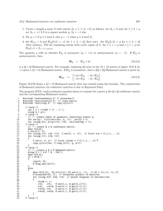 19.2: Hadamard matrices via conference matrices

387

1. Create a length-q array S with entries Sk ∈ {−1, 0, +1} as follows: set S0 = 0 and, for 1 ≤ k < q
set Sk = +1 if k is a square modulo q, Sk = −1 else.
2. Set y = 1 if q ≡ 1 mod 4, else y = −1 (then q ≡ 3 mod 4).
3. Set C0,0 = 0 and CQ [0, k] = +1 for 1 ≤ k < Q (ﬁrst row). Set CQ [k, 0] = y for 1 ≤ k < Q
(ﬁrst column). Fill the remaining entries with cyclic copies of S: for 1 ≤ r < q and 1 ≤ c < q set
CQ [r, c] = Sc−r+1 mod q .
The quantity y tells us whether CQ is symmetric (y = +1) or antisymmetric (y = −1). If CQ is
antisymmetric, then
HQ

= CQ + id

(19.2-2)

is a Q × Q Hadamard matrix. For example, replacing all zeros in the 12 × 12 matrix in ﬁgure 19.2-A by
+1 gives a 12 × 12 Hadamard matrix. If CQ is symmetric, then a 2Q × 2Q Hadamard matrix is given by
H2Q

:=

+ id +CQ
− id +CQ

− id +CQ
− id −CQ

(19.2-3)

Figure 19.2-B shows a 12 × 12 Hadamard matrix that was created using this formula. The construction
of Hadamard matrices via conference matrices is due to Raymond Paley.
The program [FXT: comb/conference-quadres-demo.cc] outputs for a given q the Q×Q conference matrix
and the corresponding Hadamard matrix:
1
2
3
4
5
6
7
8
9
10
11
12
13
14
15
16
17
18
19
20
21
22
23
24
25
26
27
28
29
30
31
32
33
34
35
36
37
38
39
40
41
42
43
44

#include "mod/numtheory.h" // kronecker()
#include "matrix/matrix.h" // class matrix
#include "aux1/copy.h" // copy_cyclic()
[--snip--]
int y = ( 1==q%4 ? +1 : -1 );
ulong Q = q+1;
[--snip--]
// --- create table of quadratic characters modulo q:
int vec[q]; fill<int>(vec, q, -1); vec[0] = 0;
for (ulong k=1; k<(q+1)/2; ++k) vec[(k*k)%q] = +1;
[--snip--]
// --- create Q x Q conference matrix:
Smat C(Q,Q);
C.set(0,0, 0);
for (ulong c=1; c<Q; ++c) C.set(0, c, +1); // first row = [1,1,1,...,1]
for (ulong r=1; r<Q; ++r)
{
C.set(r, 0, y); // first column = +-[1,1,1,...,1]^T
copy_cyclic(vec, C.rowp_[r]+1, q, Q-r);
}
[--snip--]
// --- create a N x N Hadamard matrix:
ulong N = ( y<0 ? Q : 2*Q );
Smat H(N,N);
if ( N==Q )
{
copy(C, H);
H.diag_add_val(1);
}
else
{
Smat K2(2,2); K2.fill(+1); K2.set(1,1, -1); // K2 = [+1,+1; +1,-1]
H.kronecker(K2, C); // Kronecker product of matrices
for (ulong k=0; k<Q; ++k) // adjust diagonal of sub-matrices
{
ulong r, c;
r=k;
c=k;
H.set(r,c, H.get(r,c)+1);
r=k;
c=k+Q; H.set(r,c, H.get(r,c)-1);
r=k+Q; c=k;
H.set(r,c, H.get(r,c)-1);
r=k+Q; c=k+Q; H.set(r,c, H.get(r,c)-1);
}
}
[--snip--]

 
