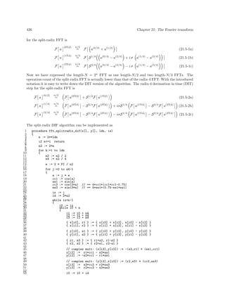 426

Chapter 21: The Fourier transform

for the split-radix FFT is
F a

(0%2)

n/2

F a

(1%4)

n/4

=

F S 1/4

a(0/4) − a(2/4) + i σ a(1/4) − a(3/4)

(21.5-1b)

F a

(3%4)

n/4

F S 3/4

a(0/4) − a(2/4) − i σ a(1/4) − a(3/4)

(21.5-1c)

=

=

F

a(0/2) + a(1/2)

(21.5-1a)

Now we have expressed the length-N = 2n FFT as one length-N/2 and two length-N/4 FFTs. The
operation count of the split-radix FFT is actually lower than that of the radix-4 FFT. With the introduced
notation it is easy to write down the DIT version of the algorithm. The radix-4 decimation in time (DIT)
step for the split-radix FFT is
F a

(0/2)

n/2

=

F a(0%2) + S 1/2 F a(1%2)

F a

(1/4)

n/4

=

F a(0%4) − S 2/4 F a(2%4)

+ iσS 1/4 F a(1%4) − S 2/4 F a(3%4)

(21.5-2b)

F a

(3/4)

n/4

F a(0%4) − S 2/4 F a(2%4)

− iσS 1/4 F a(1%4) − S 2/4 F a(3%4)

(21.5-2c)

=

(21.5-2a)

The split-radix DIF algorithm can be implemented as
1
2
3
4
5
6
7
8
9
10
11
12
13
14
15
16
17
18
19
20
21
22
23
24
25
26
27
28
29
30
31
32
33
34
35
36
37
38
39
40
41
42
43
44
45
46
47
48
49
50
51
52
53

procedure fft_splitradix_dif(x[], y[], ldn, is)
{
n := 2**ldn
if n<=1 return
n2 := 2*n
for k:=1 to ldn
{
n2 := n2 / 2
n4 := n2 / 4
e := 2 * PI / n2
for j:=0 to n4-1
{
a := j * e
cc1 := cos(a)
ss1 := sin(a)
cc3 := cos(3*a)
ss3 := sin(3*a)
ix := j
id := 2*n2
while ix<n-1
{
i0 := ix
while i0 < n
{
i1 := i0
i2 := i1
i3 := i2
{ x[i0],
{ x[i1],

// == 4*cc1*(cc1*cc1-0.75)
// == 4*ss1*(0.75-ss1*ss1)

+ n4
+ n4
+ n4
r1 } := { x[i0] + x[i2], x[i0] - x[i2] }
r2 } := { x[i1] + x[i3], x[i1] - x[i3] }

{ y[i0], s1 } := { y[i0] + y[i2], y[i0] - y[i2] }
{ y[i1], s2 } := { y[i1] + y[i3], y[i1] - y[i3] }
{ r1, s3 } := { r1+s2, r1-s2 }
{ r2, s2 } := { r2+s1, r2-s1 }
// complex mult: (x[i2],y[i2]) := -(s2,r1) * (ss1,cc1)
x[i2] := r1*cc1 - s2*ss1
y[i2] := -s2*cc1 - r1*ss1
// complex mult: (y[i3],x[i3]) := (r2,s3) * (cc3,ss3)
x[i3] := s3*cc3 + r2*ss3
y[i3] := r2*cc3 - s3*ss3
i0 := i0 + id

 