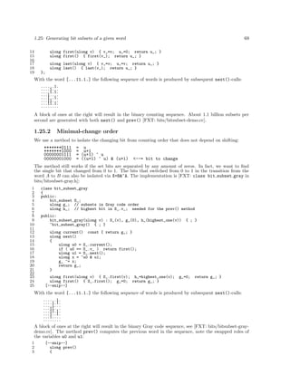 1.25: Generating bit subsets of a given word
14
15
16
17
18
19

69

ulong first(ulong v) { v_=v; u_=0; return u_; }
ulong first() { first(v_); return u_; }
ulong last(ulong v) { v_=v; u_=v; return u_; }
ulong last() { last(v_); return u_; }
};

With the word [...11.1.] the following sequence of words is produced by subsequent next()-calls:
......1.
....1...
....1.1.
...1....
...1..1.
...11...
...11.1.
........

A block of ones at the right will result in the binary counting sequence. About 1.1 billion subsets per
second are generated with both next() and prev() [FXT: bits/bitsubset-demo.cc].

1.25.2

Minimal-change order

We use a method to isolate the changing bit from counting order that does not depend on shifting:
*******0111
*******1000
00000001111
00000001000

= u
= u+1
= (u+1) ^ u
= ((u+1) ^ u) & (u+1)

<--= bit to change

The method still works if the set bits are separated by any amount of zeros. In fact, we want to ﬁnd
the single bit that changed from 0 to 1. The bits that switched from 0 to 1 in the transition from the
word A to B can also be isolated via X=B&~A. The implementation is [FXT: class bit subset gray in
bits/bitsubset-gray.h]:
1
2
3
4
5
6
7
8
9
10
11
12
13
14
15
16
17
18
19
20
21
22
23
24
25

class bit_subset_gray
{
public:
bit_subset S_;
ulong g_; // subsets in Gray code order
ulong h_; // highest bit in S_.v_; needed for the prev() method
public:
bit_subset_gray(ulong v) : S_(v), g_(0), h_(highest_one(v))
~bit_subset_gray() { ; }

{ ; }

ulong current() const { return g_; }
ulong next()
{
ulong u0 = S_.current();
if ( u0 == S_.v_ ) return first();
ulong u1 = S_.next();
ulong x = ~u0 & u1;
g_ ^= x;
return g_;
}
ulong first(ulong v) { S_.first(v); h_=highest_one(v);
ulong first() { S_.first(); g_=0; return g_; }
[--snip--]

g_=0;

return g_; }

With the word [...11.1.] the following sequence of words is produced by subsequent next()-calls:
......1.
....1.1.
....1...
...11...
...11.1.
...1..1.
...1....
........

A block of ones at the right will result in the binary Gray code sequence, see [FXT: bits/bitsubset-graydemo.cc]. The method prev() computes the previous word in the sequence, note the swapped roles of
the variables u0 and u1:
1
2
3

[--snip--]
ulong prev()
{

 