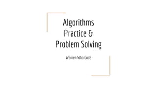 Algorithms
Practice &
Problem Solving
Women Who Code
 