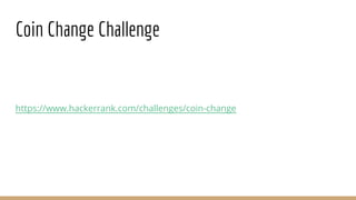 Coin Change Challenge
https://www.hackerrank.com/challenges/coin-change
 
