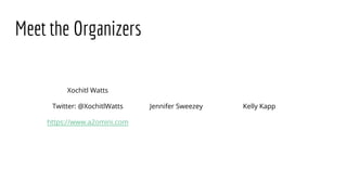 Meet the Organizers
Xochitl Watts
Twitter: @XochitlWatts
https://www.a2omini.com
Kelly KappJennifer Sweezey
 
