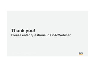 © 2017, Amazon Web Services, Inc. or its Affiliates. All rights reserved.
Thank you!
Please enter questions in GoToWebinar
 