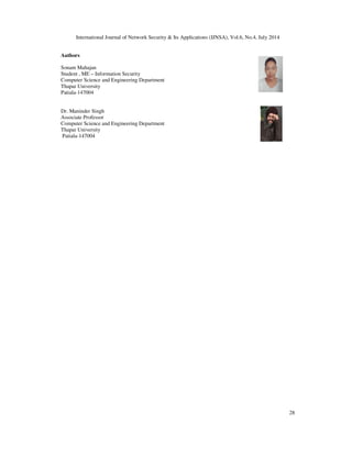 International Journal of Network Security & Its Applications (IJNSA), Vol.6, No.4, July 2014
28
Authors
Sonam Mahajan
Student , ME – Information Security
Computer Science and Engineering Department
Thapar University
Patiala-147004
Dr. Maninder Singh
Associate Professor
Computer Science and Engineering Department
Thapar University
Patiala-147004
 