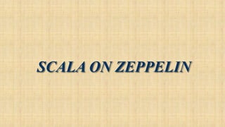 SCALA ON ZEPPELIN
 