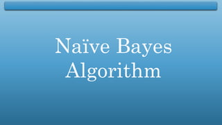 Naïve Bayes
Algorithm
 