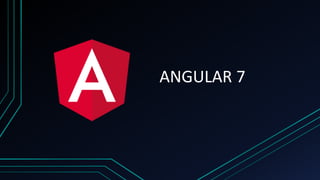 ANGULAR 7
 