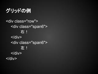 グリッドの例
<div class="row">
<div class="span6">
右！
</div>
<div class="span6">
左！
</div>
</div>
 