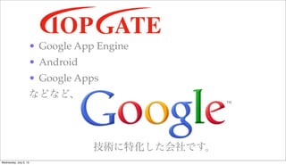 • Google App Engine
• Android
• Google Apps
などなど、
技術に特化した会社です。
Wednesday, July 3, 13
 