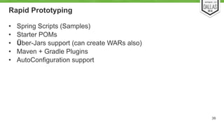 Rapid Prototyping 
• Spring Scripts (Samples) 
• Starter POMs 
• Über-Jars support (can create WARs also) 
• Maven + Gradle Plugins 
• AutoConfiguration support 
39 
 