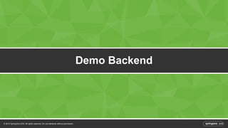 © 2014 SpringOne 2GX. All rights reserved. Do not distribute without permission. 
Demo Backend 
 