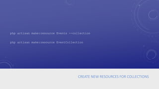 CREATE NEW RESOURCES FOR COLLECTIONS
php artisan make:resource Events --collection
php artisan make:resource EventCollection
 
