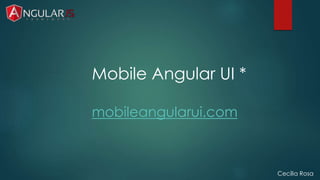 Cecília Rosa 
Mobile Angular UI * 
mobileangularui.com 
 