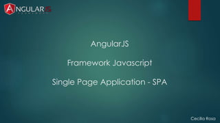 AngularJS 
Framework Javascript 
Single Page Application - SPA 
Cecília Rosa 
 