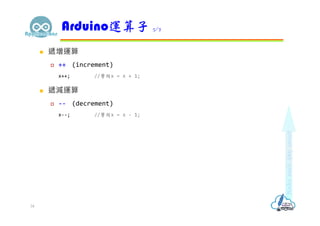  遞增運算
 ++ (increment)
x++; //等同x = x + 1;
 遞減運算
 -- (decrement)
x--; //等同x = x - 1;
Arduino運算子 5/7
34
 