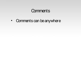 Comments 
• Comments can be anywhere 
 
