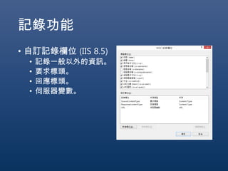 記錄功能
• 自訂記錄欄位 (IIS 8.5)
• 記錄一般以外的資訊。
• 要求標頭。
• 回應標頭。
• 伺服器變數。
 