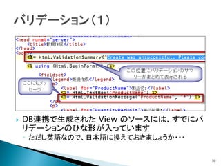    DB連携で生成された View のソースには、すでにバ
    リデーションのひな形が入っています
    ◦ ただし英語なので、日本語に換えておきましょうか・・・


                                   30
 