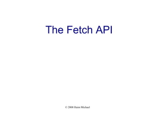 © 2008 Haim Michael
The Fetch API
 