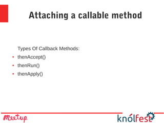 Attaching a callable method
Types Of Callback Methods:
● thenAccept()
● thenRun()
● thenApply()
 
