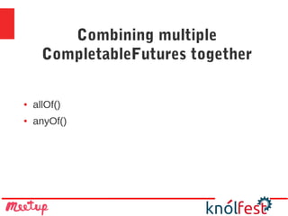 Combining multiple
CompletableFutures together
● allOf()
● anyOf()
 
