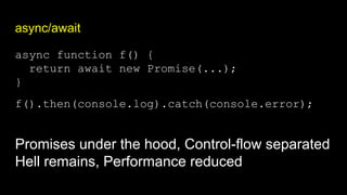 async/await
async function f() {
return await new Promise(...);
}
f().then(console.log).catch(console.error);
Promises under the hood, Control-flow separated
Hell remains, Performance reduced
 