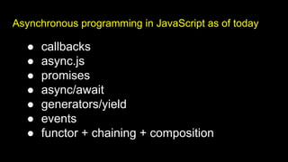 Asynchronous programming in JavaScript as of today
● callbacks
● async.js
● promises
● async/await
● generators/yield
● events
● functor + chaining + composition
 