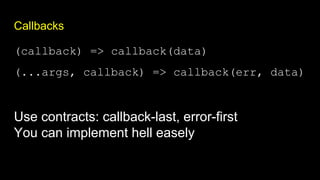 Callbacks
(callback) => callback(data)
(...args, callback) => callback(err, data)
Use contracts: callback-last, error-first
You can implement hell easely
 