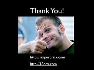 Thank You!




http://jimpurbrick.com
http://18dex.com
 