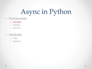 Async in Python 
• Frameworks 
o Tornado 
o Twisted 
o Gevent 
• Modules 
o Tulip 
o Asyncio 
 