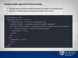 Fuzzapi sample approach for Rate limiting
• Fuzzapi sends multiple sample requests and waits for timeout/error
• Failure in limiting requests allows to perform this check
 