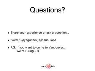 Questions?
• Share your experience or ask a question…
• twitter: @yagudaev, @nano3labs
• P.S. If you want to come to Vancouver….  
We’re Hiring… :)
 