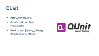 QUnit
4 http://qunitjs.com
4 JavaScript Unit Test
Framework
4 Used to test jQuery, jQuery
UI, and jQuery Mobile
 
