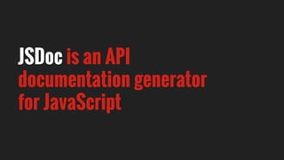 JSDoc is an API
documentation generator
for JavaScript
 