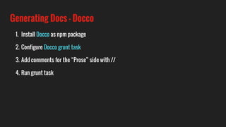 Generating Docs - Docco
1. Install Docco as npm package
2. Configure Docco grunt task
3. Add comments for the “Prose” side with //
4. Run grunt task
 