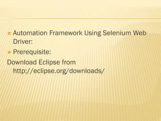  Automation Framework Using Selenium Web
Driver:
 Prerequisite:
Download Eclipse from
http://eclipse.org/downloads/
 