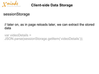 // later on, as in page reloads later, we can extract the stored data var videoDetails = JSON.parse(sessionStorage.getItem(‘videoDetails’)); Client-side Data Storage sessionStorage 