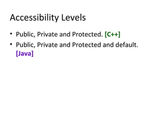 Accessibility Levels
• Public, Private and Protected. [C++]
• Public, Private and Protected and default.
[Java]
 