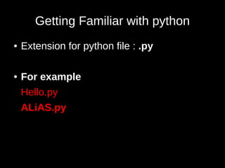 Getting Familiar with python
●   Extension for python file : .py

●   For example
    Hello.py
    ALiAS.py
 